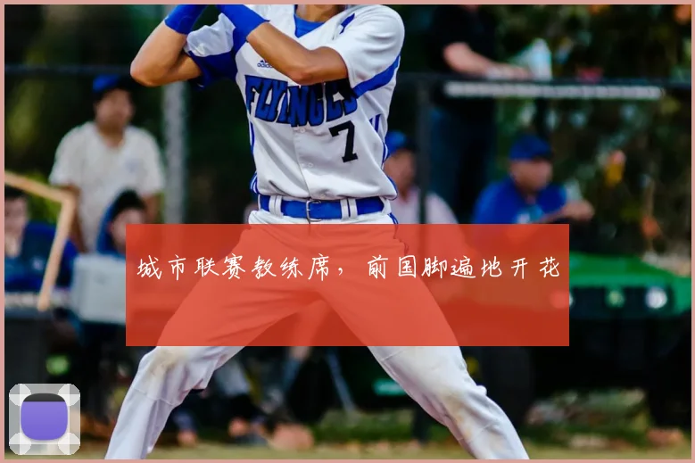 城市联赛教练席,前国脚遍地开花
