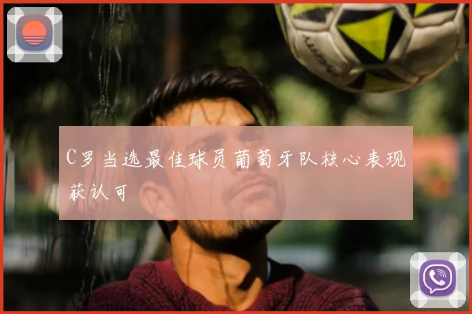 C罗当选最佳球员葡萄牙队核心表现获认可