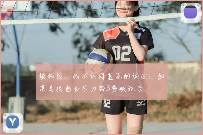 埃弗拉:我不认同基恩的说法,如果是我也会尽力帮B费破纪录