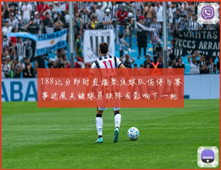188比分即时直播聚焦球队伤停与赛事进展关键球员缺阵或影响下一轮走势