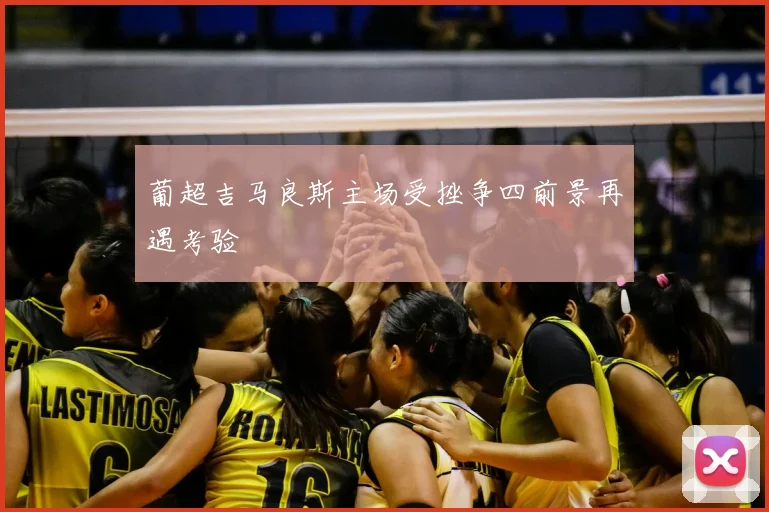 葡超吉马良斯主场受挫争四前景再遇考验