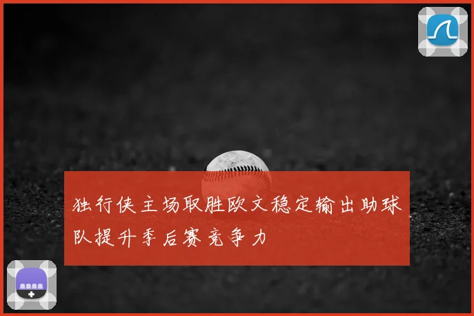 独行侠主场取胜欧文稳定输出助球队提升季后赛竞争力