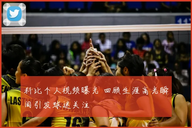 科比个人视频曝光 回顾生涯高光瞬间引发球迷关注