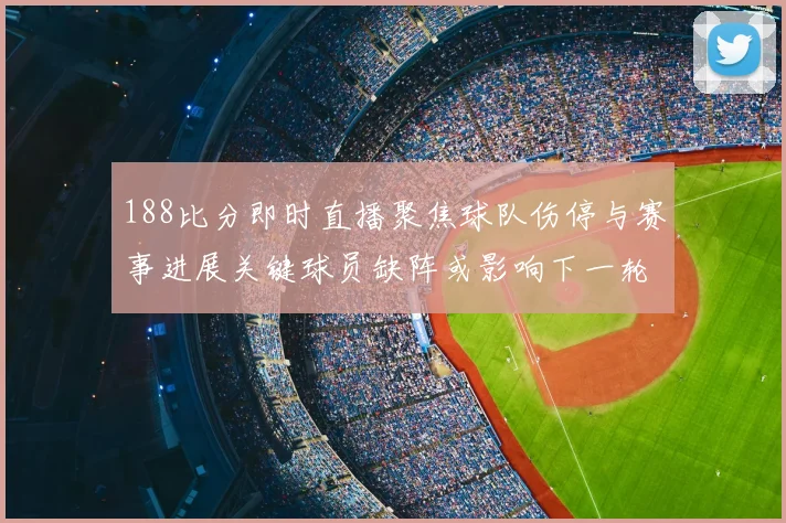 188比分即时直播聚焦球队伤停与赛事进展关键球员缺阵或影响下一轮走势
