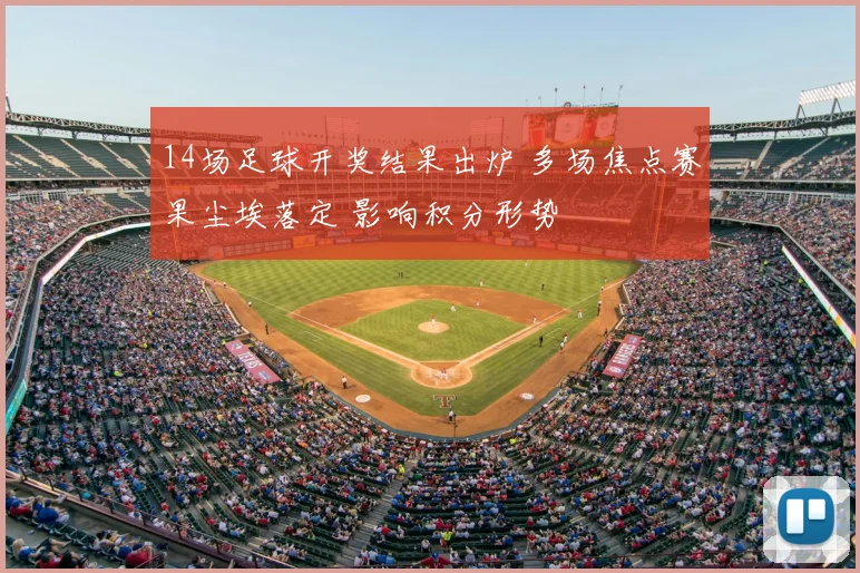 14场足球开奖结果出炉 多场焦点赛果尘埃落定 影响积分形势