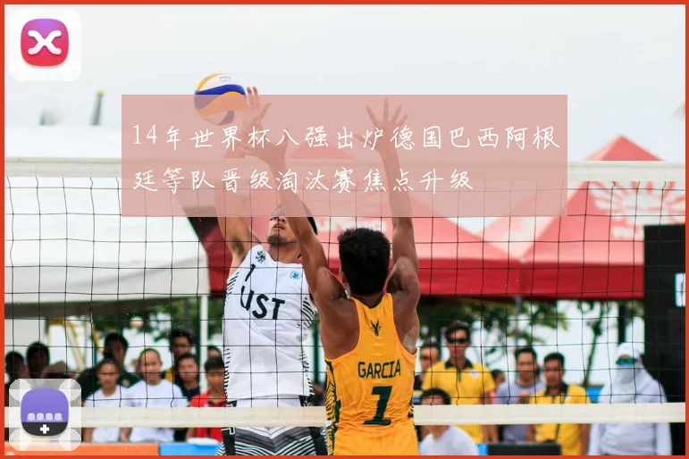 14年世界杯八强出炉德国巴西阿根廷等队晋级淘汰赛焦点升级