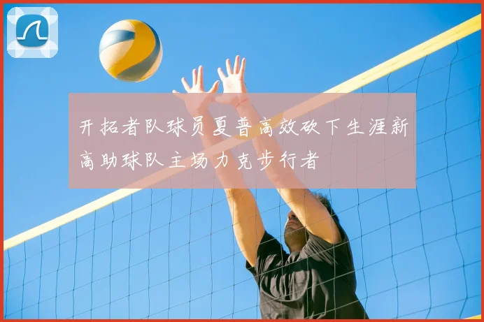 开拓者队球员夏普高效砍下生涯新高助球队主场力克步行者