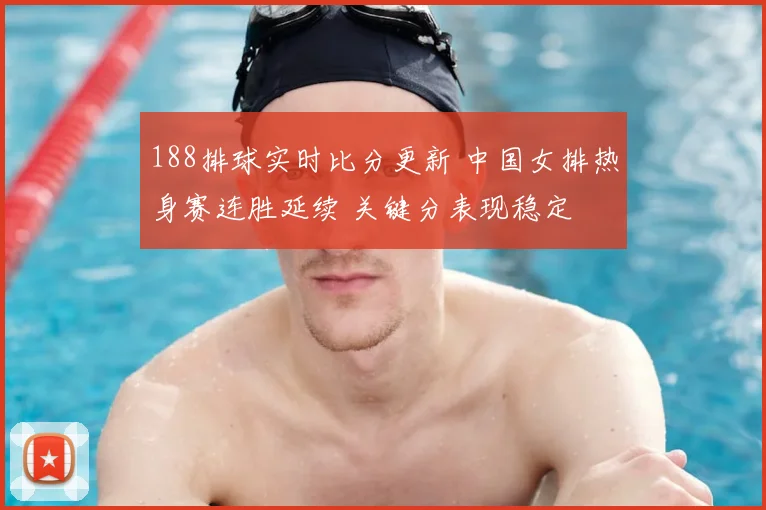 188排球实时比分更新 中国女排热身赛连胜延续 关键分表现稳定