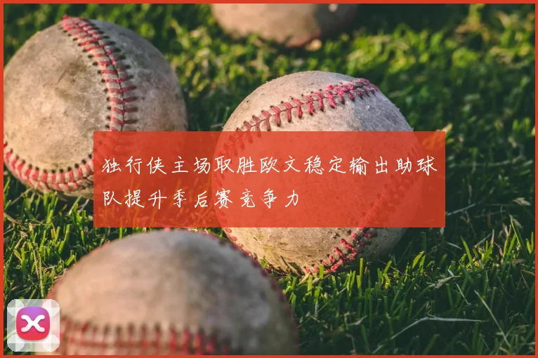独行侠主场取胜欧文稳定输出助球队提升季后赛竞争力