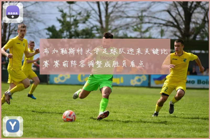 布加勒斯特大学足球队迎来关键比赛 赛前阵容调整成胜负看点