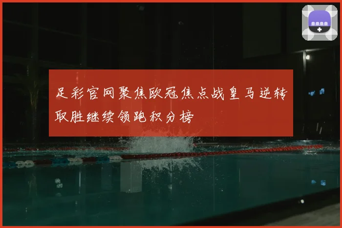 足彩官网聚焦欧冠焦点战皇马逆转取胜继续领跑积分榜