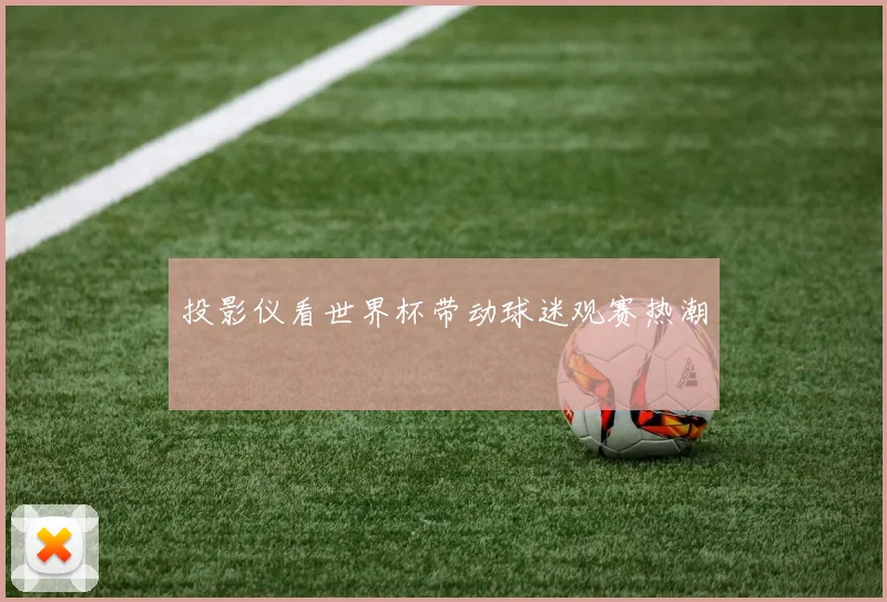 投影仪看世界杯带动球迷观赛热潮