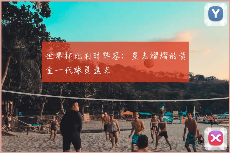 世界杯比利时阵容:星光熠熠的黄金一代球员盘点