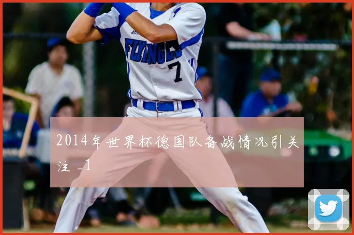 2014年世界杯德国队备战情况引关注 _1