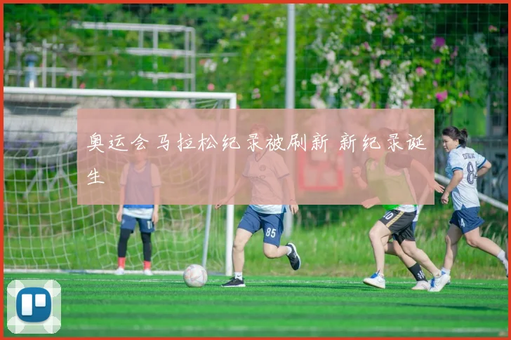 奥运会马拉松纪录被刷新 新纪录诞生