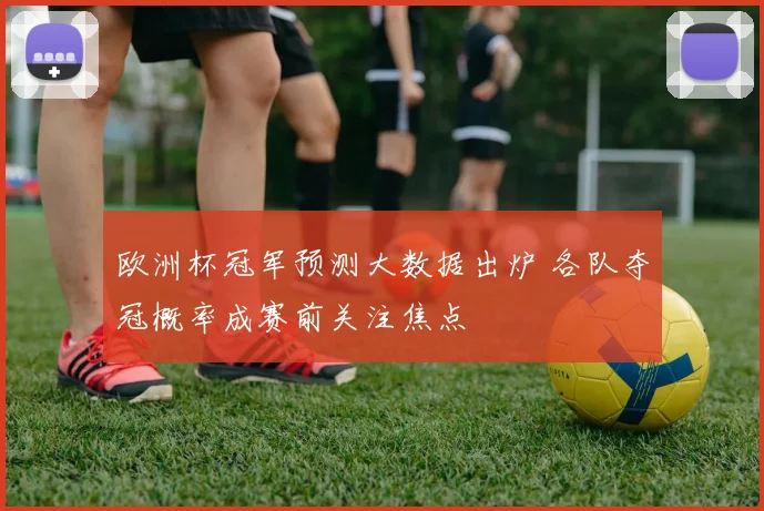 欧洲杯冠军预测大数据出炉 各队夺冠概率成赛前关注焦点