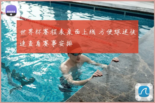 世界杯赛程表桌面上线 方便球迷快速查看赛事安排