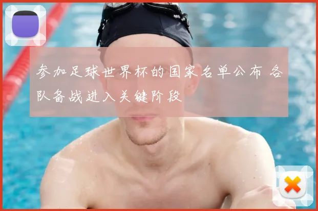 参加足球世界杯的国家名单公布 各队备战进入关键阶段