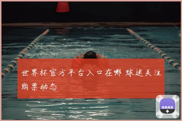 世界杯官方平台入口在哪 球迷关注购票动态