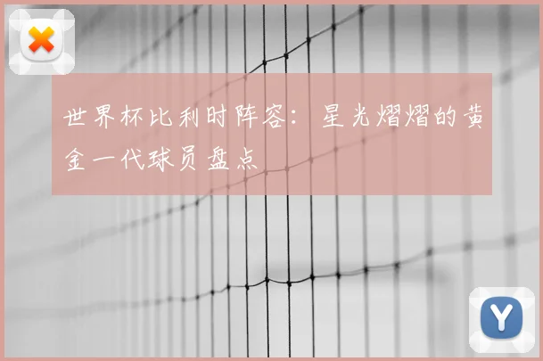 世界杯比利时阵容:星光熠熠的黄金一代球员盘点