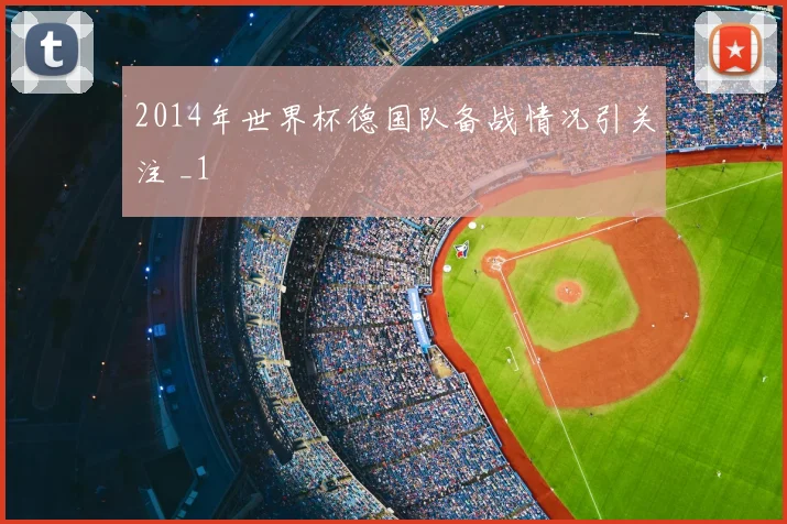 2014年世界杯德国队备战情况引关注 _1