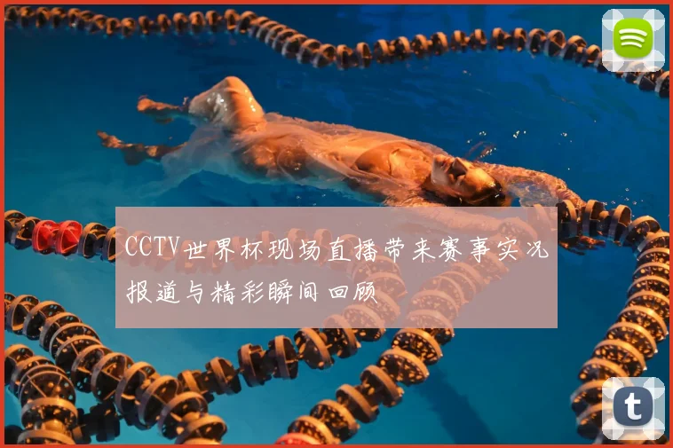 CCTV世界杯现场直播带来赛事实况报道与精彩瞬间回顾